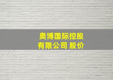 奥博国际控股有限公司 股价